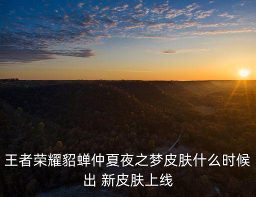 王者荣耀貂蝉仲夏夜之梦皮肤什么时候出 新皮肤上线