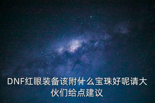 DNF红眼装备该附什么宝珠好呢请大伙们给点建议