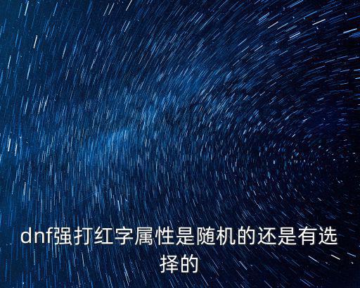 dnf召唤红字打什么属性，dnf强打红字属性是随机的还是有选择的