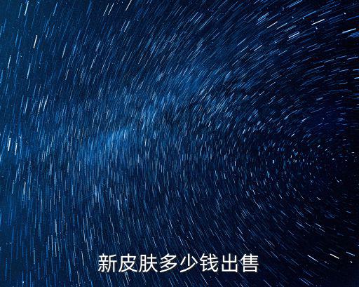 新皮肤多少钱出售