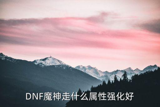 DNF魔神走什么属性强化好