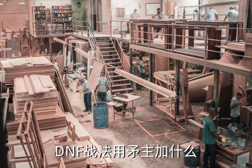 DNF战法用矛主加什么