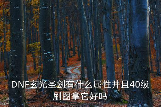 DNF玄光圣剑有什么属性并且40级刷图拿它好吗
