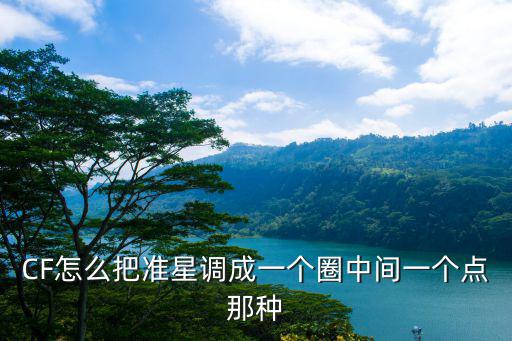 手游cf准星中间一个点怎么设置，cf准星怎么把准星改成一个圈中间一个点的那种