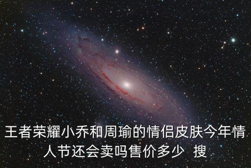 王者荣耀小乔和周瑜的情侣皮肤今年情人节还会卖吗售价多少 搜