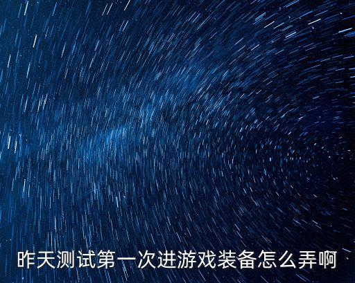 昨天测试第一次进游戏装备怎么弄啊