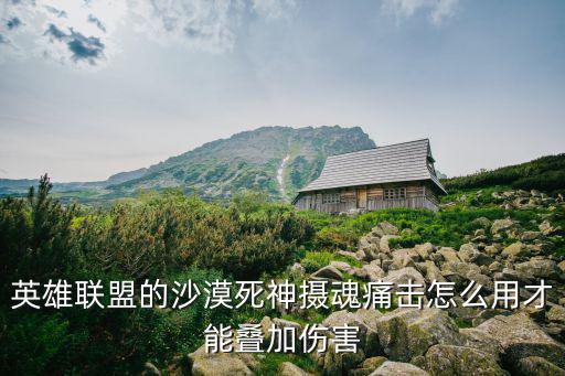英雄联盟的沙漠死神摄魂痛击怎么用才能叠加伤害
