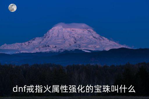 dnf火属性的宝珠叫什么，dnf戒指火属性强化的宝珠叫什么