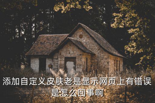 王者荣耀新皮肤老出错怎么办，添加自定义皮肤老是显示网页上有错误是怎么回事啊