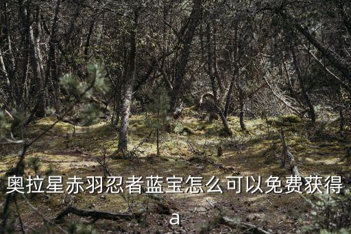 奥拉星赤羽忍者蓝宝怎么可以免费获得a