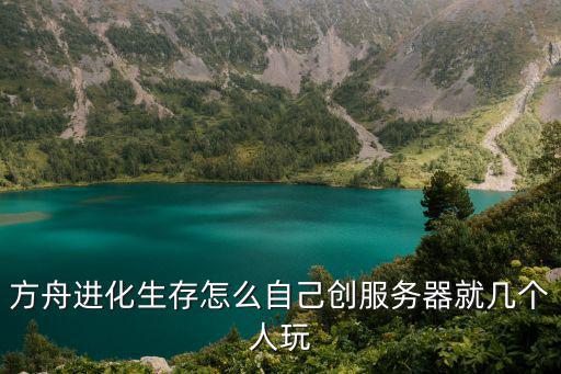 方舟进化生存怎么自己创服务器就几个人玩