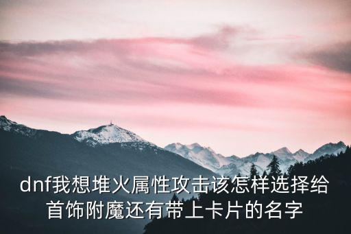 dnf附魔什么加火属性，dnf火属性强化宝珠附魔什么好