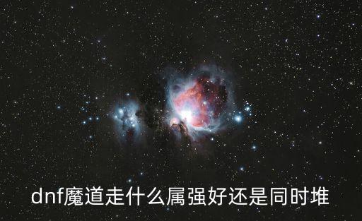 dnf魔道走什么属强好还是同时堆