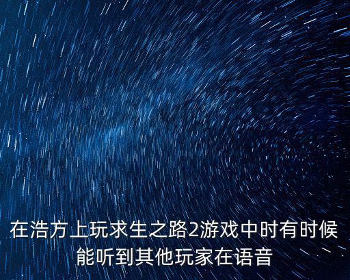 在浩方上玩求生之路2游戏中时有时候能听到其他玩家在语音