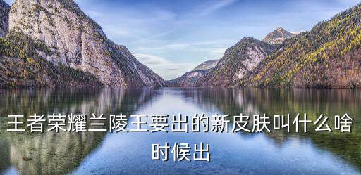 王者荣耀兰陵王要出的新皮肤叫什么啥时候出