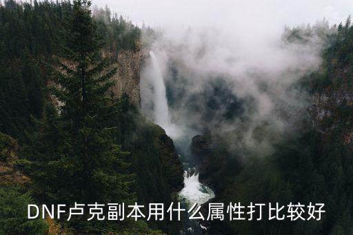 DNF卢克副本用什么属性打比较好