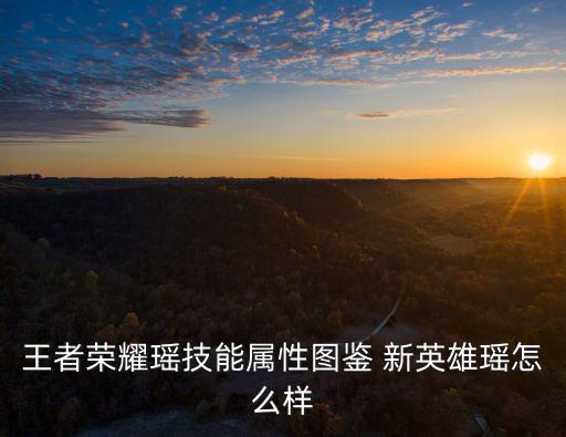 王者荣耀瑶技能属性图鉴 新英雄瑶怎么样
