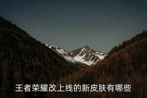 王者荣耀改上线的新皮肤有哪些