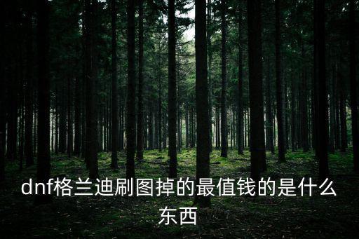 dnf格兰迪刷图掉的最值钱的是什么东西