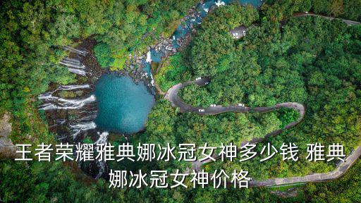 王者荣耀雅典娜冰冠女神多少钱 雅典娜冰冠女神价格