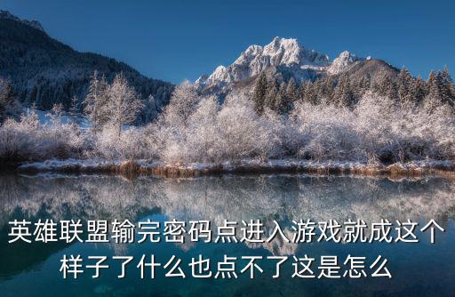 英雄联盟输完密码点进入游戏就成这个样子了什么也点不了这是怎么