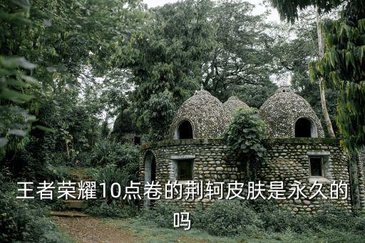 王者荣耀10点卷的荆轲皮肤是永久的吗