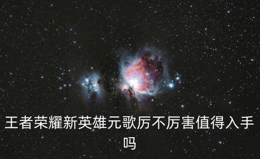 王者荣耀新英雄元歌厉不厉害值得入手吗