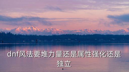 dnf风法要堆力量还是属性强化还是独立