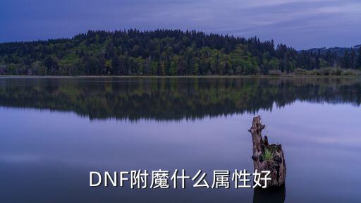 dnf手游附魔什么属性，DNF附魔什么属性好