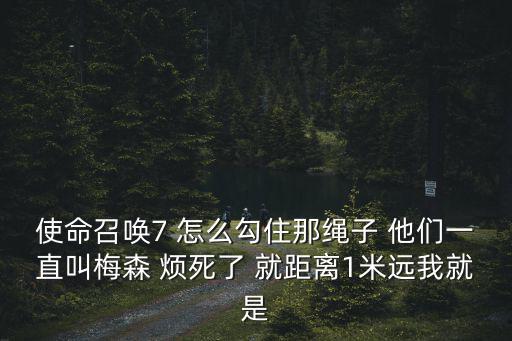 使命召唤7 怎么勾住那绳子 他们一直叫梅森 烦死了 就距离1米远我就是