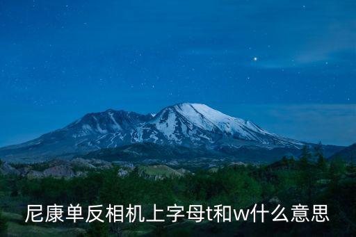 天刀手游pc怎么拉近镜头，尼康单反相机上字母t和w什么意思