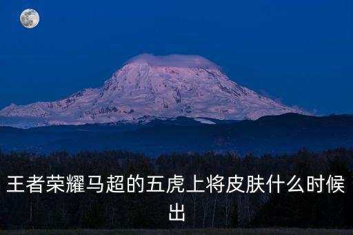 王者荣耀马超的五虎上将皮肤什么时候出