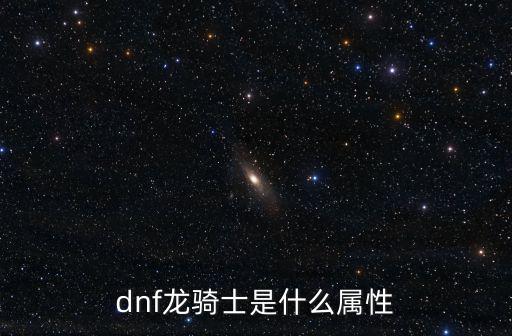 dnf龙骑士是什么属性强，龙骑士点什么属性好暗的火的