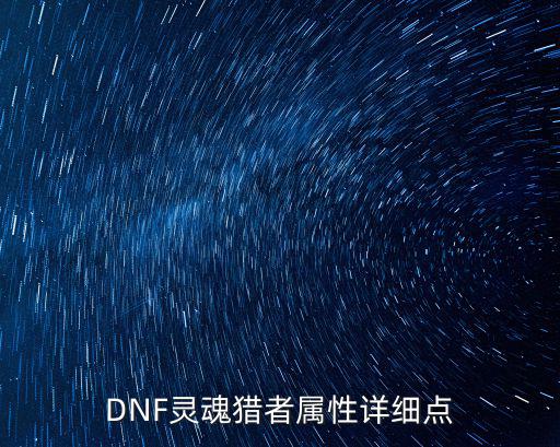 dnf灵魂猎者属性是什么，DNF灵魂猎者属性详细点