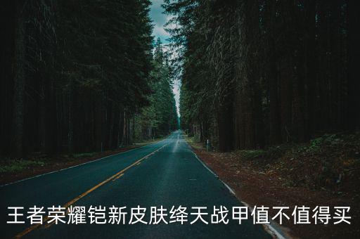 王者荣耀铠新皮肤绛天战甲值不值得买