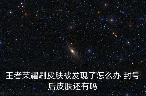 王者荣耀刷皮肤被发现了怎么办 封号后皮肤还有吗