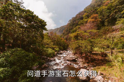 问道手游宝石怎么得，在问道手游中首饰获得方法是