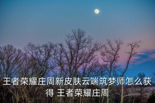 王者荣耀庄周新皮肤云端筑梦师怎么获得 王者荣耀庄周