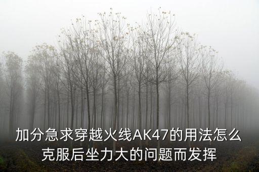 加分急求穿越火线AK47的用法怎么克服后坐力大的问题而发挥