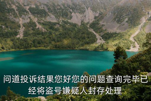 问道投诉结果您好您的问题查询完毕已经将盗号嫌疑人封存处理