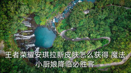 王者荣耀安琪拉新皮肤怎么获得 魔法小厨娘降临必胜客