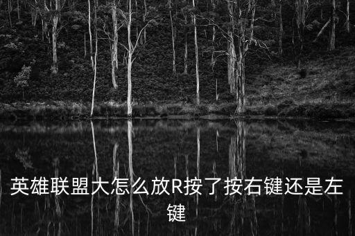 英雄联盟大怎么放R按了按右键还是左键