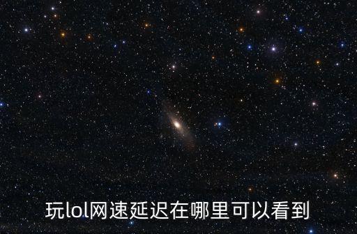 玩lol网速延迟在哪里可以看到