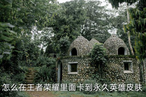 怎么在王者荣耀里面卡到永久英雄皮肤