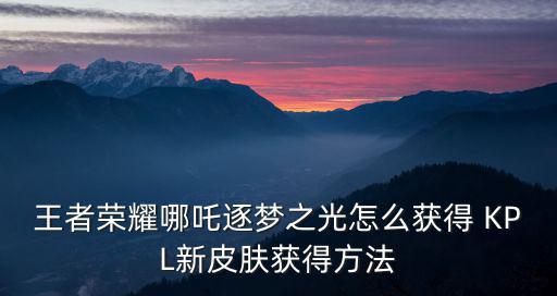 王者荣耀哪吒逐梦之光怎么获得 KPL新皮肤获得方法