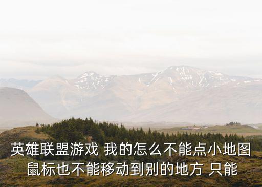 手游英雄联盟锁定点不了怎么回事，英雄联盟游戏 我的怎么不能点小地图 鼠标也不能移动到别的地方 只能