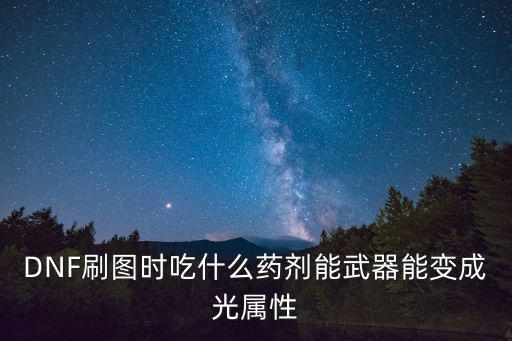 dnf什么药剂能加光属性，DNF给武器加光属性的药叫什么