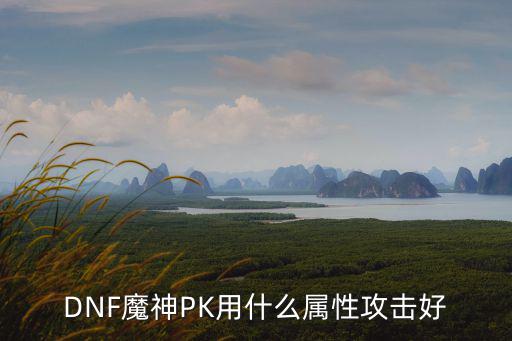 DNF魔神PK用什么属性攻击好