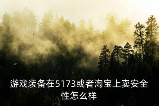 游戏装备在5173或者淘宝上卖安全性怎么样
