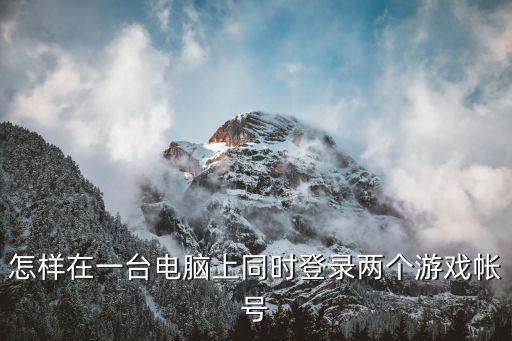 怎样在一台电脑上同时登录两个游戏帐号